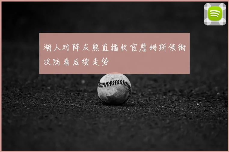 湖人对阵灰熊直播收官詹姆斯领衔攻防看后续走势