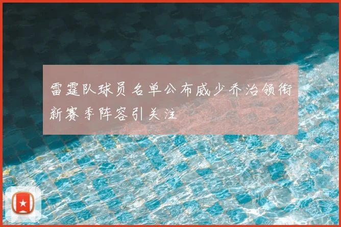 雷霆队球员名单公布威少乔治领衔新赛季阵容引关注