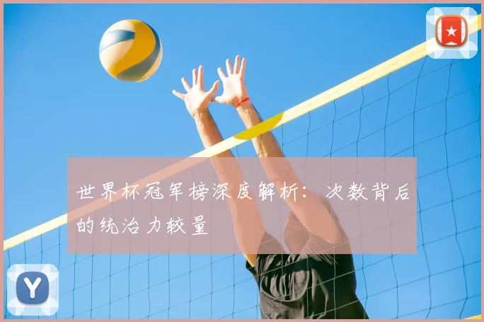 世界杯冠军榜深度解析：次数背后的统治力较量