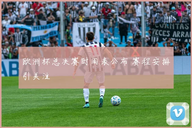 欧洲杯总决赛时间表公布 赛程安排引关注