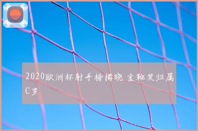2020欧洲杯射手榜揭晓 金靴奖归属C罗