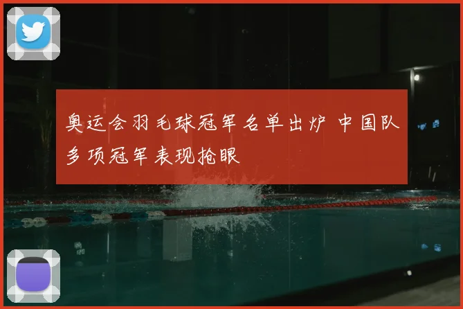 奥运会羽毛球冠军名单出炉 中国队多项冠军表现抢眼