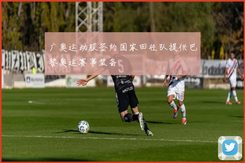 广奥运动服签约国家田径队提供巴黎奥运赛事装备