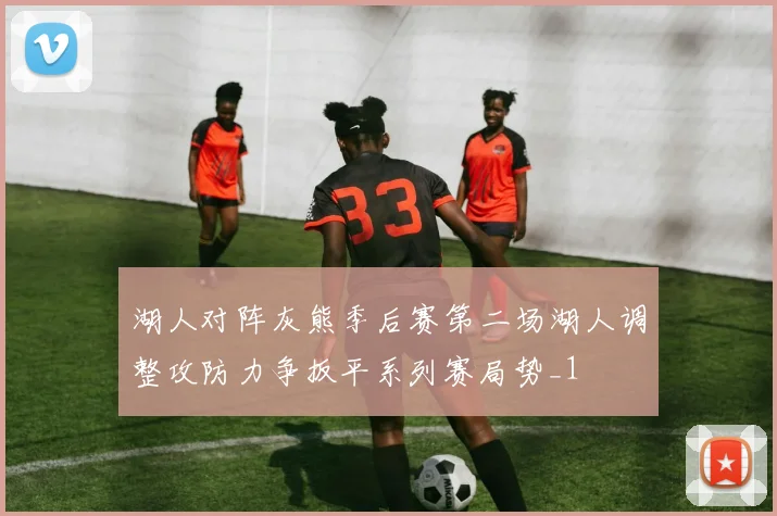 湖人对阵灰熊季后赛第二场湖人调整攻防力争扳平系列赛局势_1