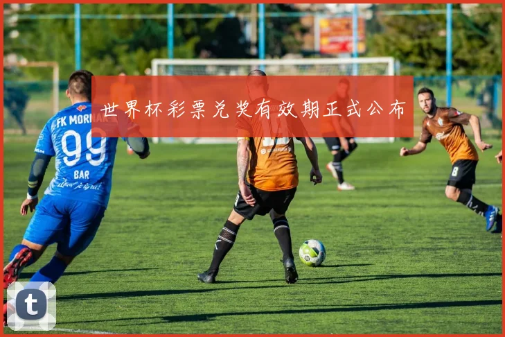 世界杯彩票兑奖有效期正式公布