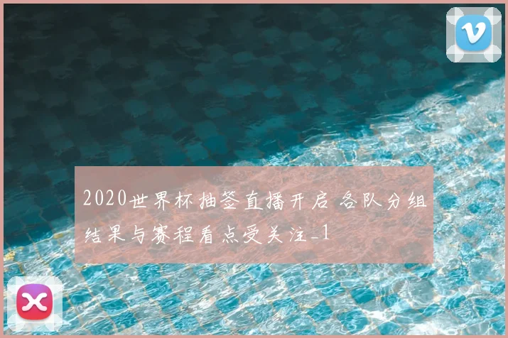 2020世界杯抽签直播开启 各队分组结果与赛程看点受关注_1