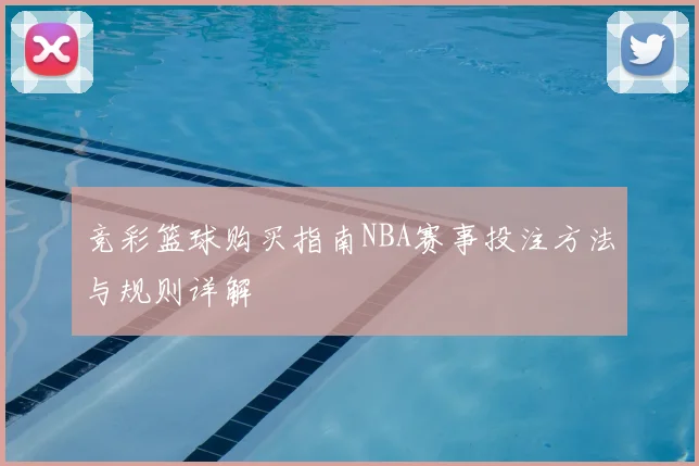竞彩篮球购买指南NBA赛事投注方法与规则详解