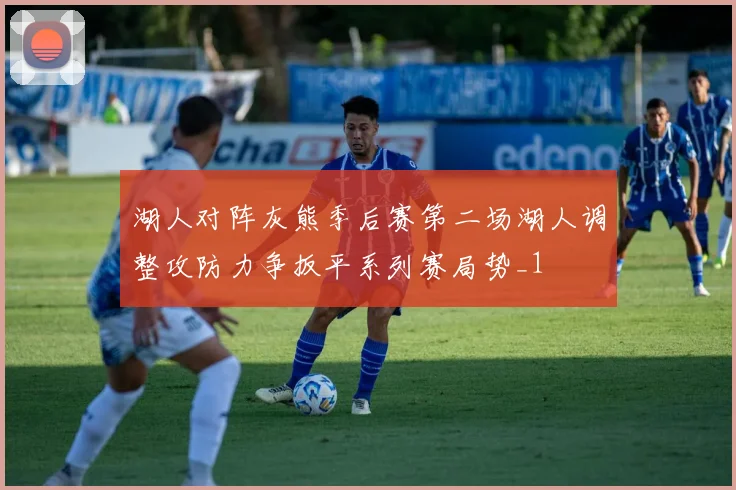 湖人对阵灰熊季后赛第二场湖人调整攻防力争扳平系列赛局势_1