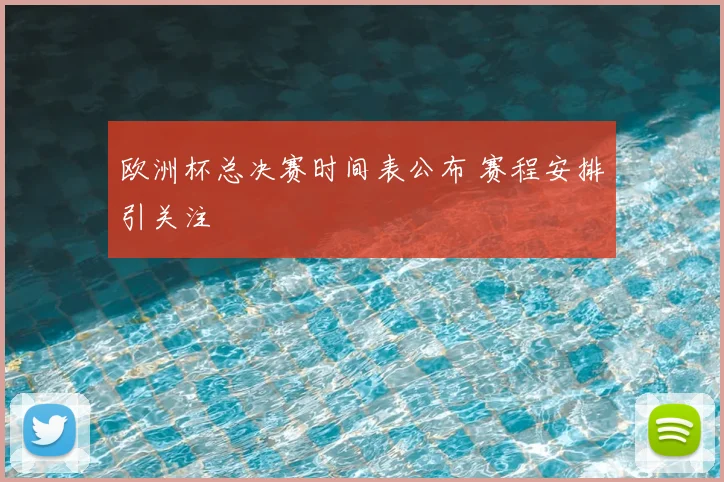 欧洲杯总决赛时间表公布 赛程安排引关注