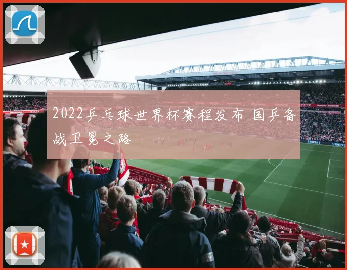 2022乒乓球世界杯赛程发布 国乒备战卫冕之路