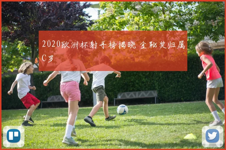 2020欧洲杯射手榜揭晓 金靴奖归属C罗
